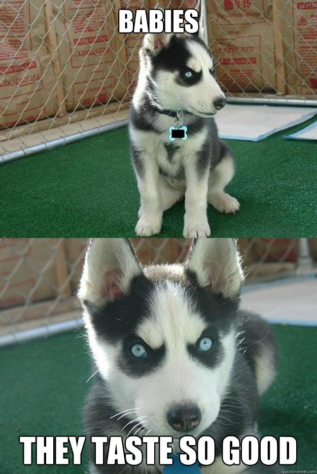 Babies they taste so good  Insanity puppy