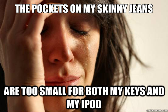 The pockets on my skinny jeans are too small for both my keys and my ipod - The pockets on my skinny jeans are too small for both my keys and my ipod  First World Problems