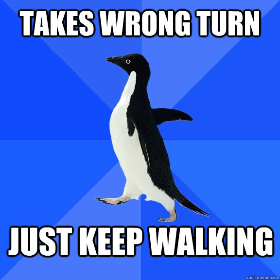 Takes wrong turn Just keep walking  Socially Awkward Penguin