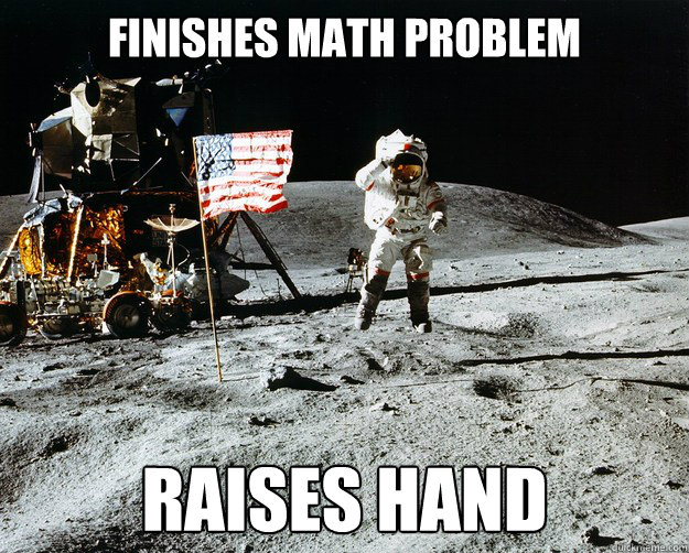 finishes math problem raises hand  Unimpressed Astronaut