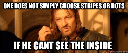 One does not simply Choose stripes or dots if he cant see the inside  One Does Not Simply