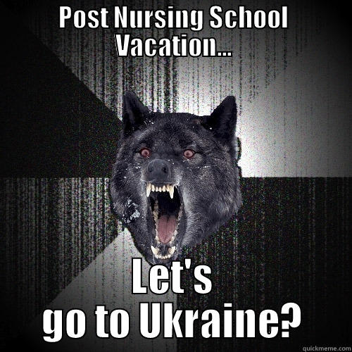 POST NURSING SCHOOL VACATION... LET'S GO TO UKRAINE? Insanity Wolf