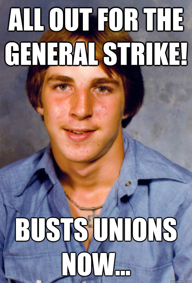 All out for the general strike! busts unions now... 
 - All out for the general strike! busts unions now... 
  Old Economy Steven