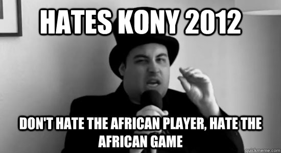 Hates Kony 2012 Don't hate the African Player, hate the African Game - Hates Kony 2012 Don't hate the African Player, hate the African Game  Cynical Africot