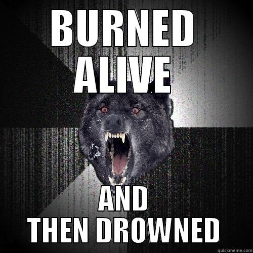 BURNED ALIVE AND THEN DROWNED Insanity Wolf