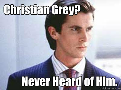 Christian Grey? Never Heard of Him. - Christian Grey? Never Heard of Him.  Patrick Bateman