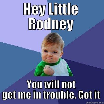 HEY LITTLE RODNEY YOU WILL NOT GET ME IN TROUBLE. GOT IT Success Kid
