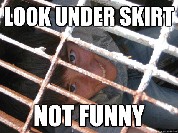 Look under skirt Not funny  
