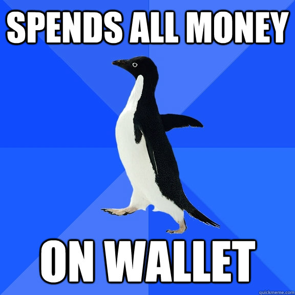 Spends all money On wallet   Socially Awkward Penguin