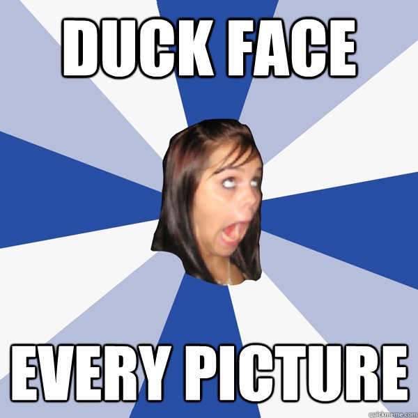 duck face every picture - duck face every picture  Annoying Facebook Girl