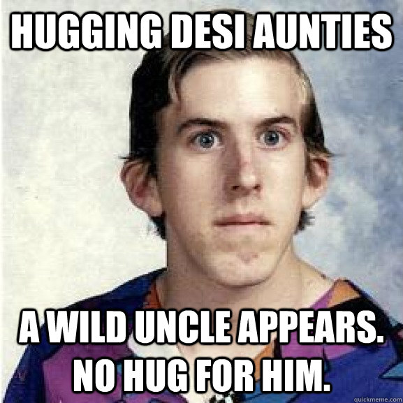 hugging desi aunties a wild uncle appears. no hug for him.  