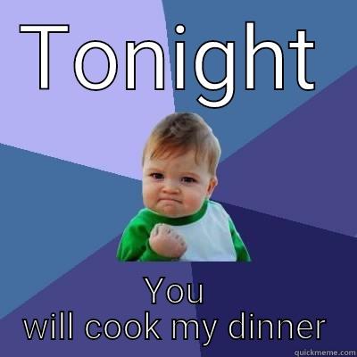 TONIGHT YOU WILL COOK MY DINNER Success Kid