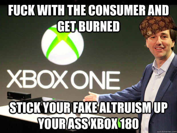 Fuck with the consumer and get burned Stick your fake altruism up your ass Xbox 180  Scumbag Xbox One