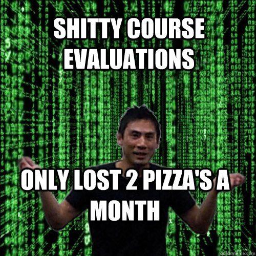 Shitty Course Evaluations Only lost 2 pizza's a month  