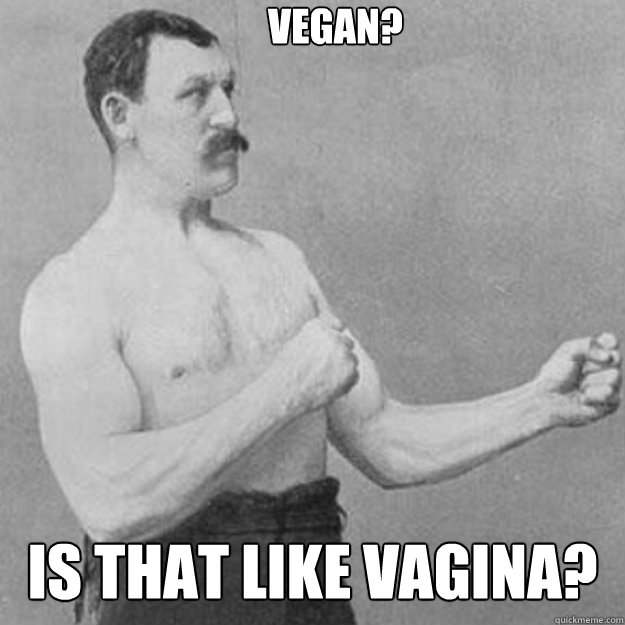 vegan? is that like vagina? - vegan? is that like vagina?  overly manly man