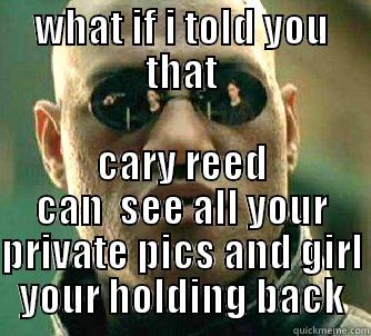 WHAT IF I TOLD YOU THAT CARY REED CAN  SEE ALL YOUR PRIVATE PICS AND GIRL YOUR HOLDING BACK Matrix Morpheus