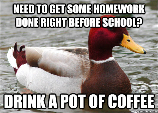 Need to get some homework done right before school? Drink a pot of coffee  Malicious Advice Mallard