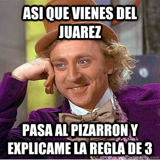 Asi que vienes del Juarez Pasa al pizarron y explicame la regla de 3  - Asi que vienes del Juarez Pasa al pizarron y explicame la regla de 3   Condescending Wonka