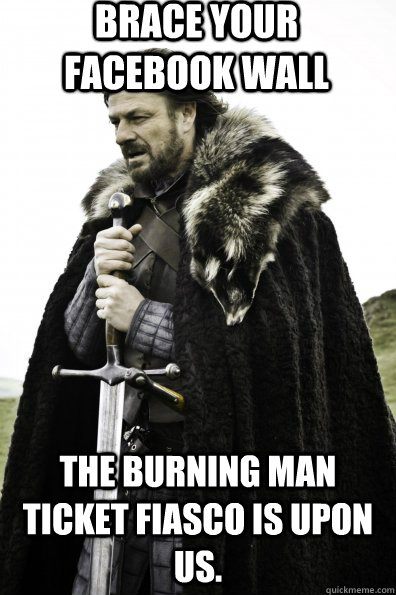 Brace your Facebook Wall The Burning Man Ticket Fiasco is upon us.  Game of Thrones