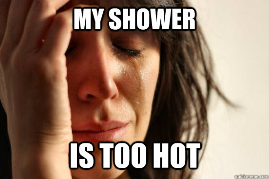 My shower Is too hot  First World Problems
