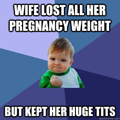 Wife lost all her pregnancy weight But kept her huge tits  Success Kid