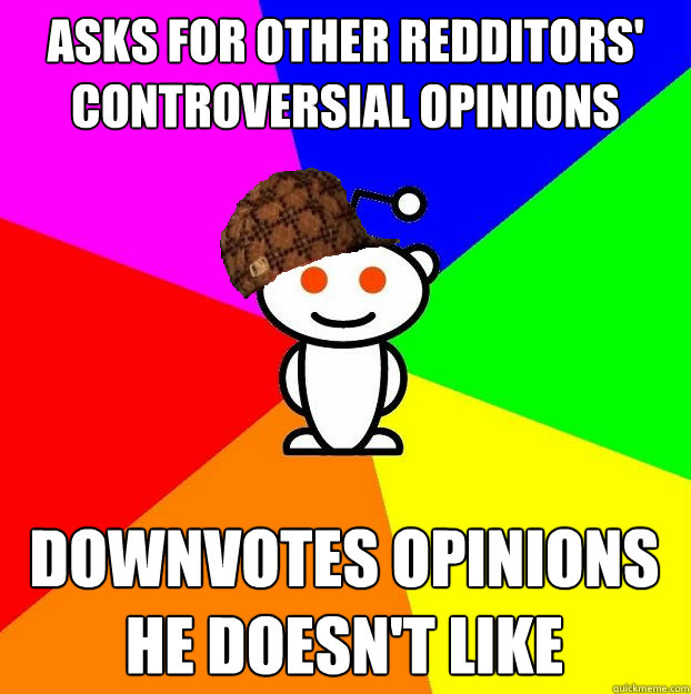 Asks for other redditors' controversial opinions downvotes opinions he doesn't like  Scumbag Redditor