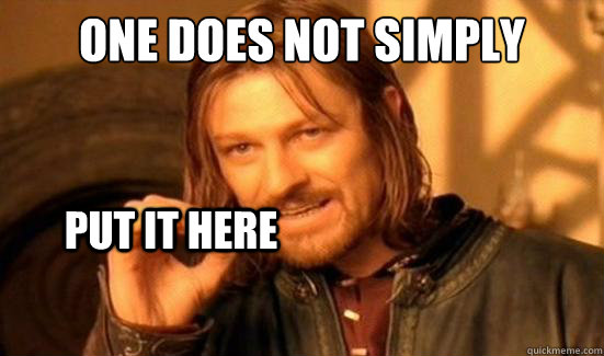 One Does Not Simply  put it here  Boromir