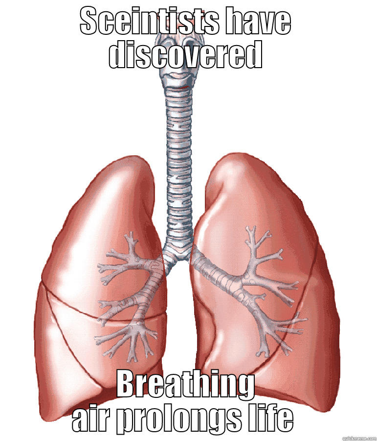 Scientists have discovered - SCEINTISTS HAVE DISCOVERED BREATHING AIR PROLONGS LIFE  Misc