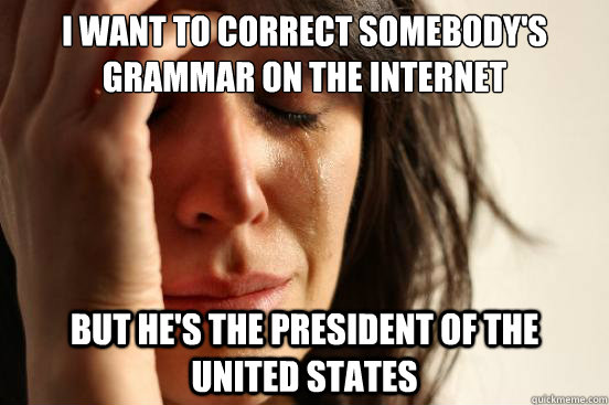 I want to correct somebody's grammar on the internet but he's the president of the united states  First World Problems