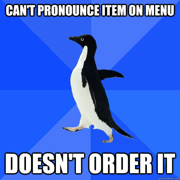 Can't pronounce item on menu Doesn't order it  Socially Awkward Penguin