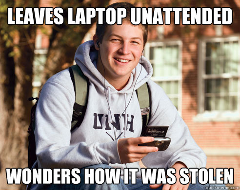 Leaves laptop unattended  wonders how it was stolen  College Freshman