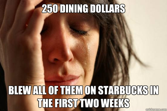 250 Dining Dollars Blew all of them on starbucks in the first two weeks  First World Problems