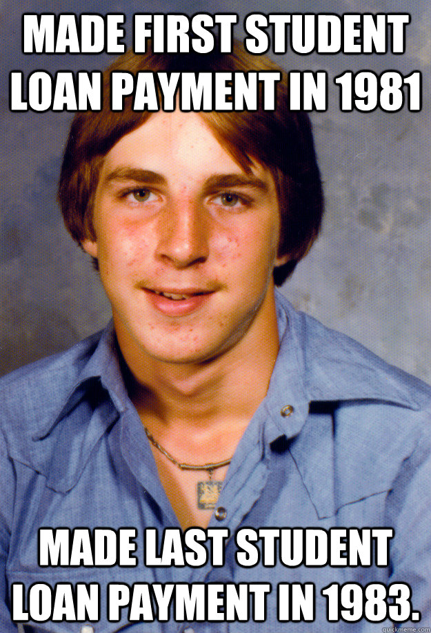 Made first student loan payment in 1981 Made last student loan payment in 1983.  - Made first student loan payment in 1981 Made last student loan payment in 1983.   Old Economy Steven