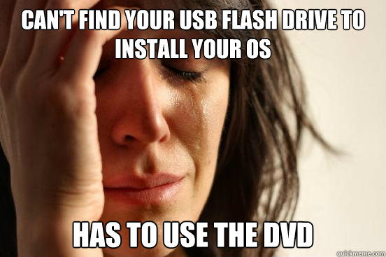 Can't find your usb flash drive to install your OS Has to use the DVD  First World Problems
