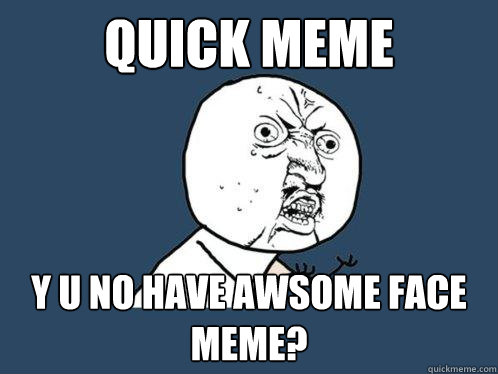 quick meme y u no have awsome face meme?  Y U No