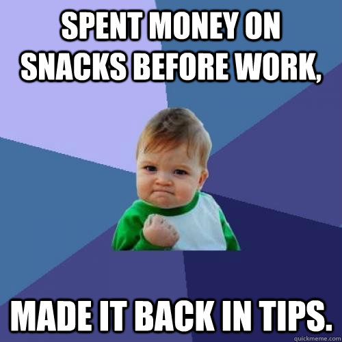 Spent money on snacks before work, made it back in tips.  Success Kid