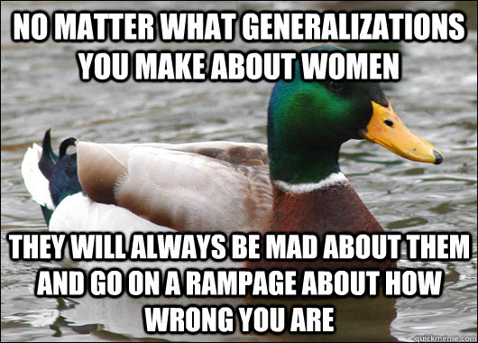 No matter what generalizations you make about women They will always be mad about them and go on a rampage about how wrong you are  Actual Advice Mallard