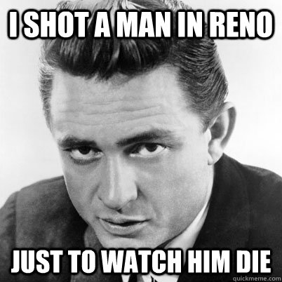 I shot a man in Reno Just to watch him die - I shot a man in Reno Just to watch him die  cash confession