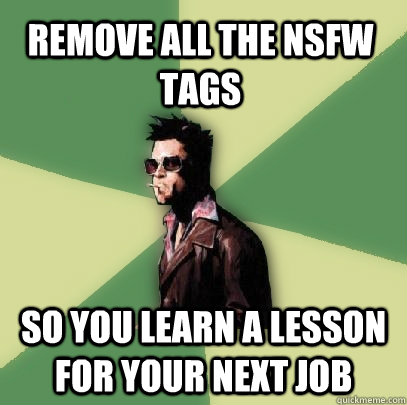 remove all the nsfw tags so you learn a lesson for your next job - remove all the nsfw tags so you learn a lesson for your next job  Helpful Tyler Durden