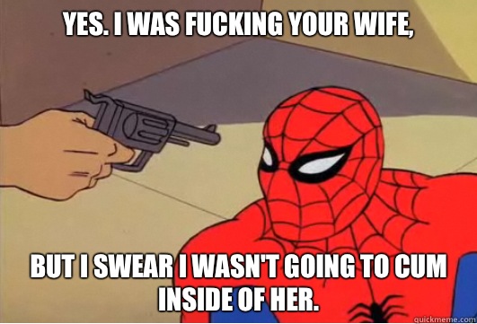 Yes. I was fucking your wife, But I swear I wasn't going to cum inside of her. - Yes. I was fucking your wife, But I swear I wasn't going to cum inside of her.  Spiderman Gun