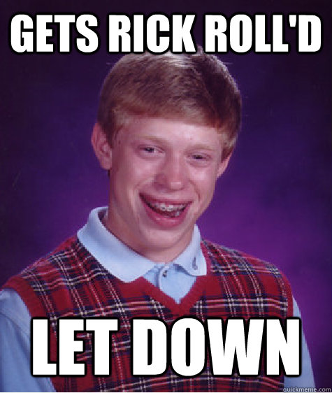 gets rick roll'd let down  Bad Luck Brian