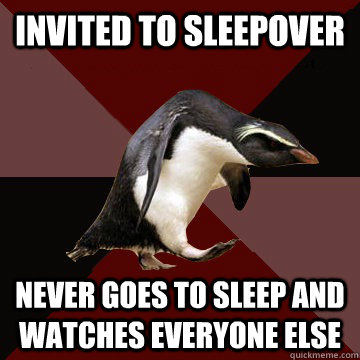 Invited to sleepover Never goes to sleep and watches everyone else  Socially Insane Penguin