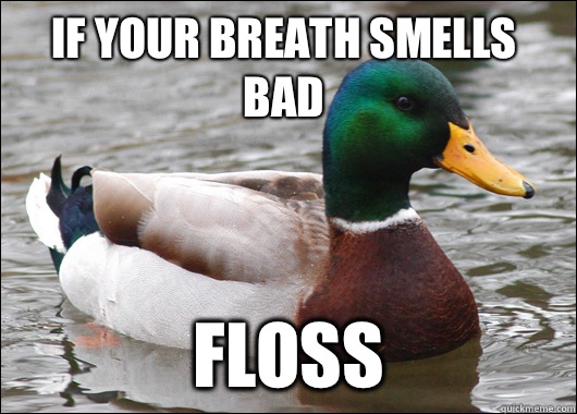 If your breath smells bad Floss  Actual Advice Mallard
