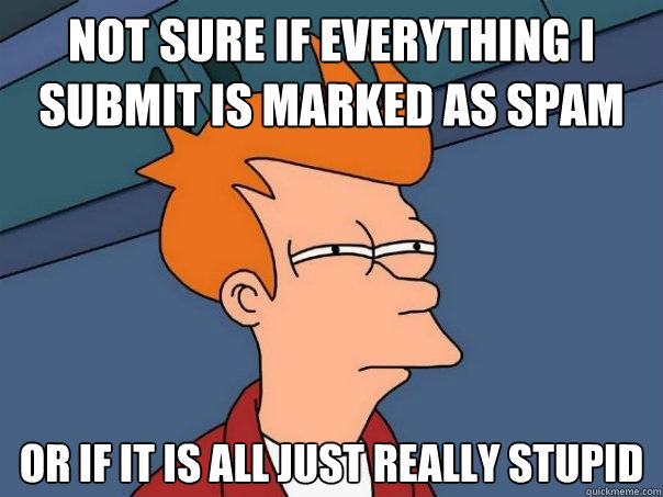 Not sure if everything I submit is marked as spam or if it is all just really stupid - Not sure if everything I submit is marked as spam or if it is all just really stupid  Futurama Fry