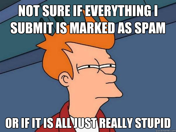 Not sure if everything I submit is marked as spam or if it is all just really stupid  Futurama Fry