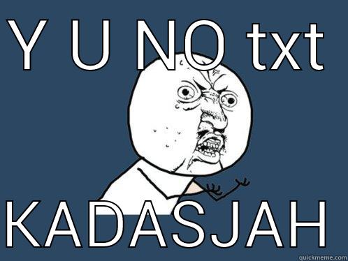 Y U NO TXT  KADASJAH Y U No