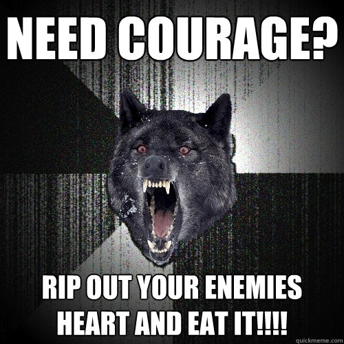 Need Courage? Rip out your enemies heart and eat it!!!! - Need Courage? Rip out your enemies heart and eat it!!!!  Insanity Wolf
