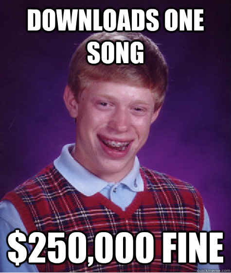 Downloads one song $250,000 fine  Bad Luck Brian