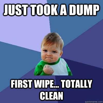 just took a dump first wipe... totally clean  Success Kid