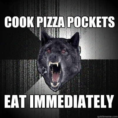 cook pizza pockets eat immediately  Insanity Wolf